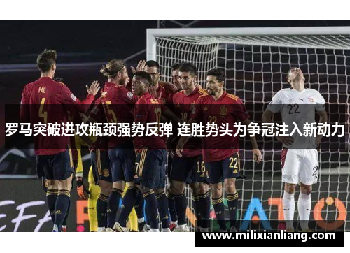 罗马突破进攻瓶颈强势反弹 连胜势头为争冠注入新动力
