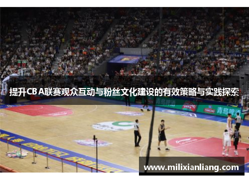 提升CBA联赛观众互动与粉丝文化建设的有效策略与实践探索